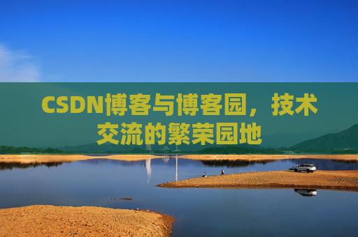 CSDN博客与博客园，技术交流的繁荣园地