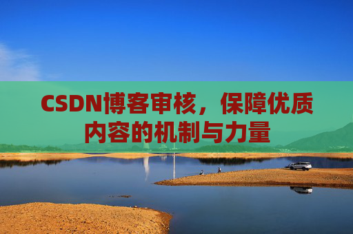 CSDN博客审核，保障优质内容的机制与力量